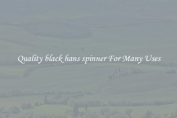Quality black hans spinner For Many Uses