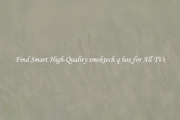 Find Smart High-Quality smoktech q box for All TVs