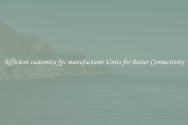 Efficient customize fpc manufacturer Units for Better Connectivity