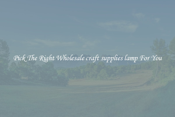 Pick The Right Wholesale craft supplies lamp For You