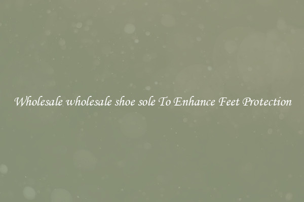 Wholesale wholesale shoe sole To Enhance Feet Protection
