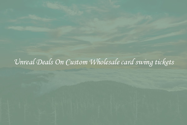 Unreal Deals On Custom Wholesale card swing tickets