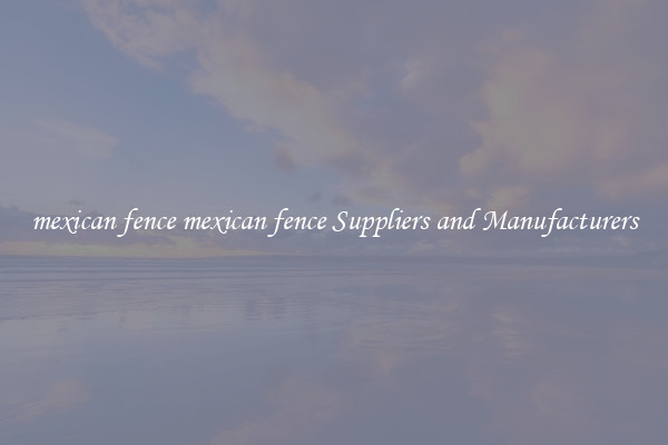 mexican fence mexican fence Suppliers and Manufacturers