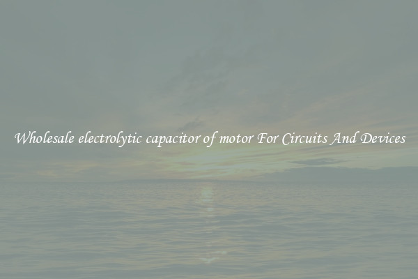 Wholesale electrolytic capacitor of motor For Circuits And Devices