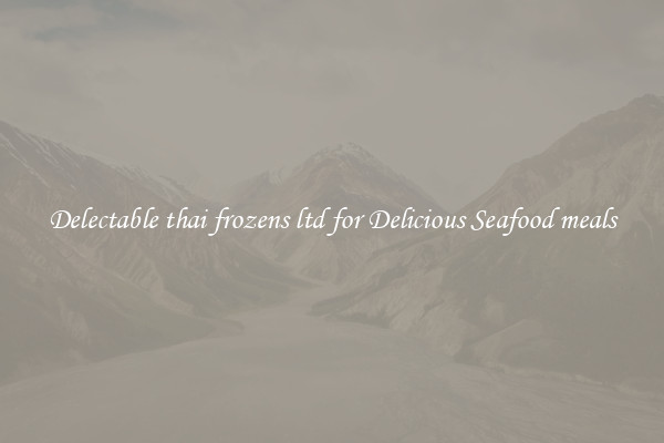 Delectable thai frozens ltd for Delicious Seafood meals