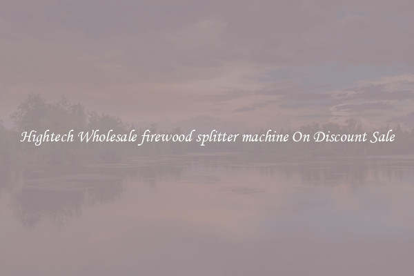 Hightech Wholesale firewood splitter machine On Discount Sale