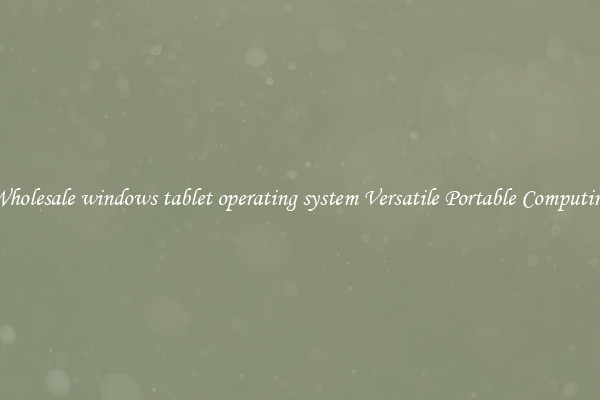 Wholesale windows tablet operating system Versatile Portable Computing