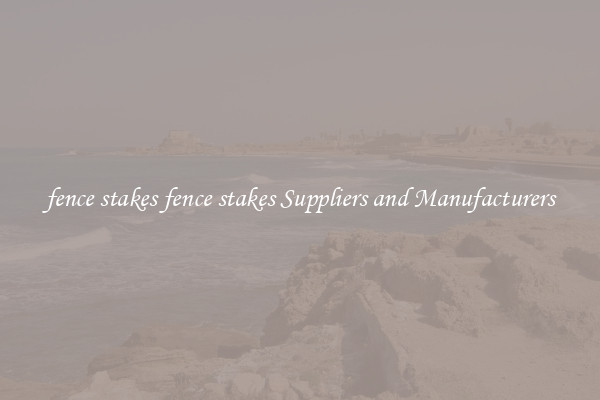 fence stakes fence stakes Suppliers and Manufacturers