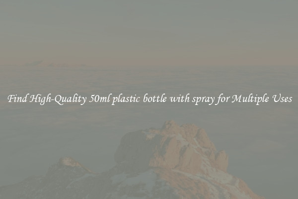 Find High-Quality 50ml plastic bottle with spray for Multiple Uses
