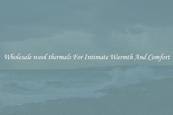 Wholesale wool thermals For Intimate Warmth And Comfort