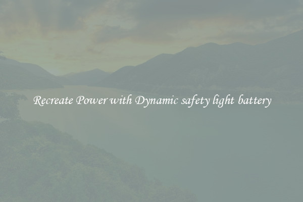 Recreate Power with Dynamic safety light battery