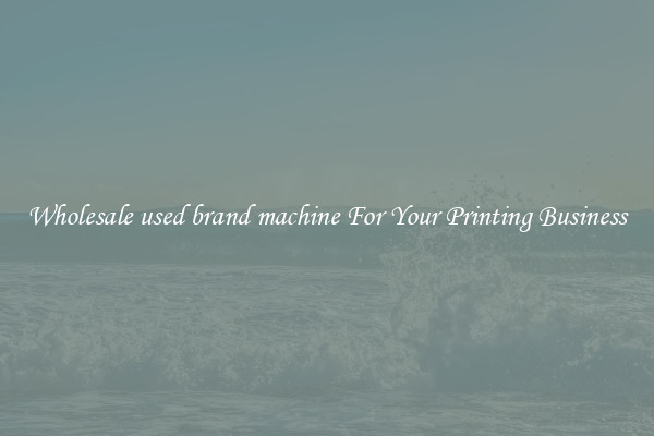 Wholesale used brand machine For Your Printing Business