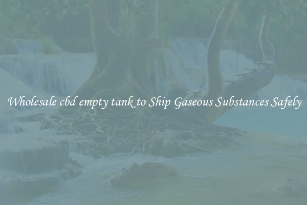 Wholesale cbd empty tank to Ship Gaseous Substances Safely