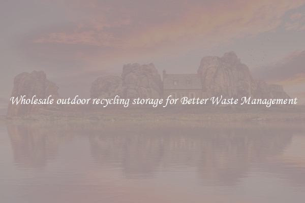 Wholesale outdoor recycling storage for Better Waste Management