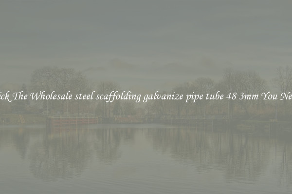 Pick The Wholesale steel scaffolding galvanize pipe tube 48 3mm You Need